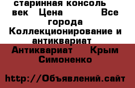 старинная консоль 19 век › Цена ­ 7 500 - Все города Коллекционирование и антиквариат » Антиквариат   . Крым,Симоненко